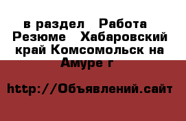  в раздел : Работа » Резюме . Хабаровский край,Комсомольск-на-Амуре г.